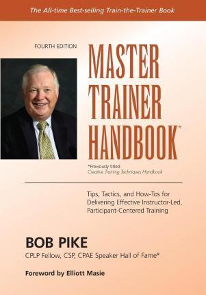 Master Trainer Handbook: Tips, Tactics, and How-Tos for Delivering Effective Instructor-Led, Participant-Centered Training - Elliott Masie