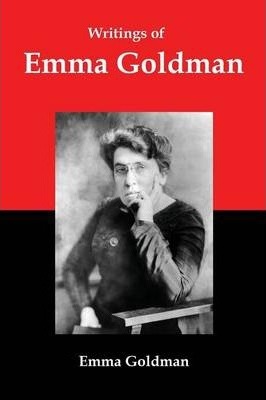Writings of Emma Goldman: Essays on Anarchism, Feminism, Socialism, and Communism - Emma Goldman