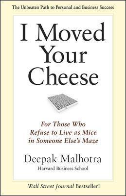 I Moved Your Cheese: For Those Who Refuse to Live as Mice in Someone Else's Maze - Deepak Malhotra