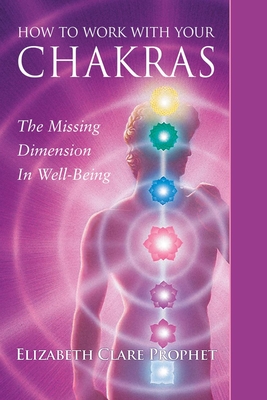 How to Work with Your Chakras: The Missing Dimension in Well-Being - Elizabeth Clare Prophet