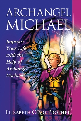 Archangel Michael: Improve Your Life with the Help of Archangel Michael - Elizabeth Clare Prophet