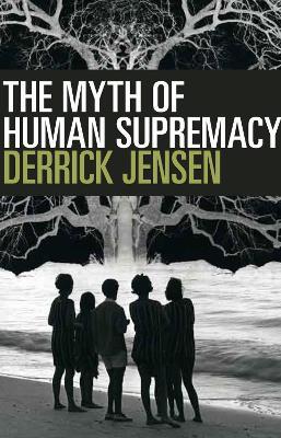 The Myth of Human Supremacy - Derrick Jensen