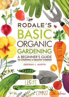 Rodale's Basic Organic Gardening: A Beginner's Guide to Starting a Healthy Garden - Deborah L. Martin
