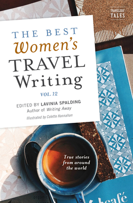 The Best Women's Travel Writing, Volume 12: True Stories from Around the World - Lavinia Spalding