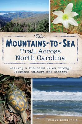 The Mountains-To-Sea Trail Across North Carolina: Walking a Thousand Miles Through Wildness, Culture and History - Danny Bernstein