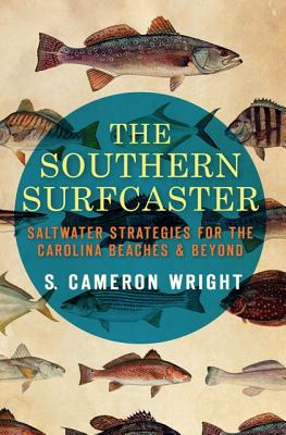 The Southern Surfcaster: Saltwater Strategies for the Carolina Beaches & Beyond - S. Cameron Wright