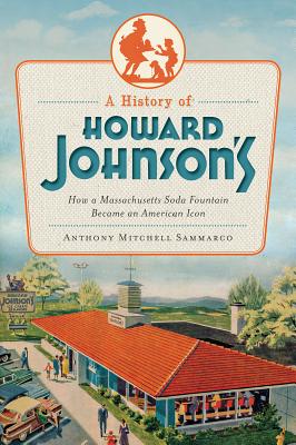 A History of Howard Johnson's: How a Massachusetts Soda Fountain Became an American Icon - Anthony Mitchell Sammarco