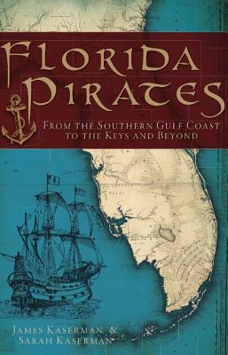 Florida Pirates: From the Southern Gulf Coast to the Keys and Beyond - James Kaserman