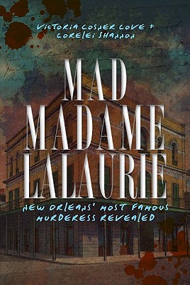 Mad Madame Lalaurie: New Orleans' Most Famous Murderess Revealed - Victoria Cosner Love