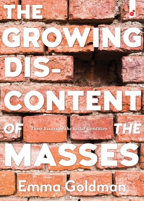 The Growing Discontent of the Masses: Three Essays on the Social Condition - Emma Goldman