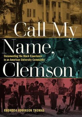 Call My Name, Clemson: Documenting the Black Experience in an American University Community - Rhondda Robinson Thomas
