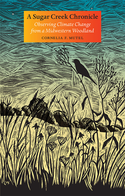 A Sugar Creek Chronicle: Observing Climate Change from a Midwestern Woodland - Cornelia F. Mutel