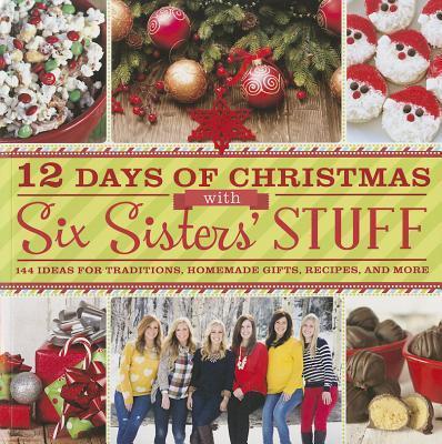 12 Days of Christmas with Six Sisters' Stuff: 144 Ideas for Traditions, Homemade Gifts, Recipes, and More - Six Sisters' Stuff