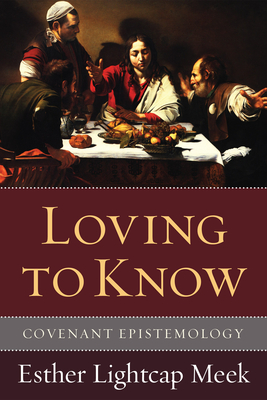 Loving to Know: Covenant Epistemology - Esther Lightcap Meek