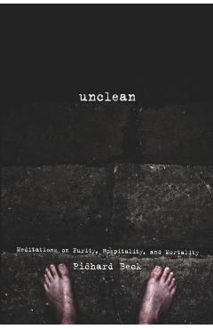 Unclean: Meditations on Purity, Hospitality, and Mortality - Richard Beck