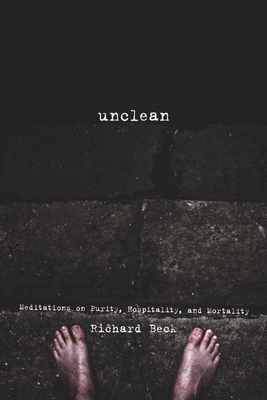 Unclean: Meditations on Purity, Hospitality, and Mortality - Richard Beck