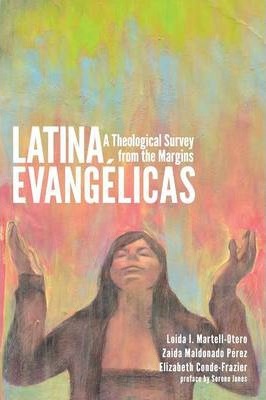 Latina Evangelicas: A Theological Survey from the Margins - Loida I. Martell-otero