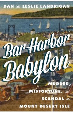 Bar Harbor Babylon: Murder, Misfortune, and Scandal on Mount Desert Island - Dan Landrigan