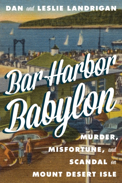 Bar Harbor Babylon: Murder, Misfortune, and Scandal on Mount Desert Island - Dan Landrigan