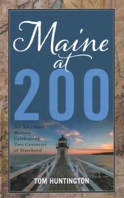 Maine at 200: An Anecdotal History Celebrating Two Centuries of Statehood - Tom Huntington
