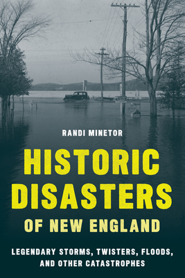 Historic Disasters of New England: Legendary Storms, Twisters, Floods, and Other Catastrophes - Randi Minetor