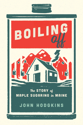 Boiling Off: Maple Sugaring in Maine - John Hodgkins