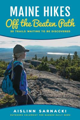 Maine Hikes Off the Beaten Path: 35 Trails Waiting to Be Discovered - Aislinn Sarnacki