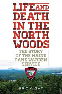 Life and Death in the North Woods: The Story of the Maine Game Warden Service - Eric Wight