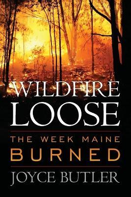 Wildfire Loose: The Week Maine Burned - Joyce Butler