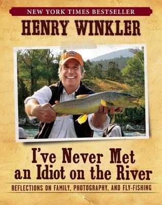 I've Never Met an Idiot on the River: Reflections on Family, Photography, and Fly-Fishing - Henry Winkler
