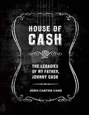 House of Cash: The Legacies of My Father, Johnny Cash - John Carter Cash