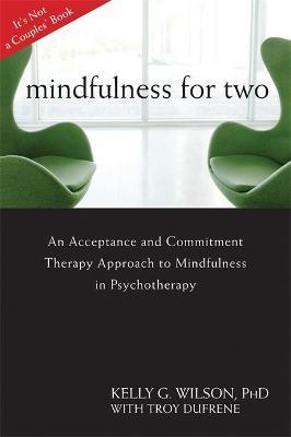 Mindfulness for Two: An Acceptance and Commitment Therapy Approach to Mindfulness in Psychotherapy - Kelly G. Wilson