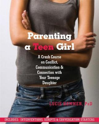 Parenting a Teen Girl: A Crash Course on Conflict, Communication and Connection with Your Teenage Daughter - Lucie Hemmen