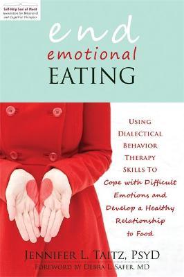 End Emotional Eating: Using Dialectical Behavior Therapy Skills to Cope with Difficult Emotions and Develop a Healthy Relationship to Food - Jennifer Taitz