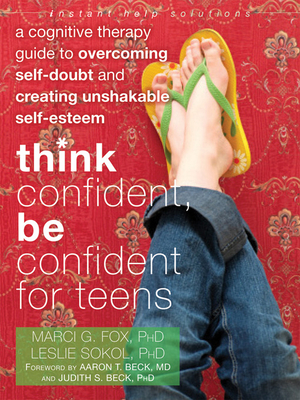 Think Confident, Be Confident for Teens: A Cognitive Therapy Guide to Overcoming Self-Doubt and Creating Unshakable Self-Esteem - Marci G. Fox