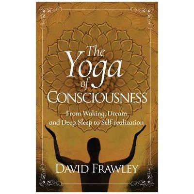 The Yoga of Consciousness: From Waking, Dream and Deep Sleep to Self-Realization - David Frawley