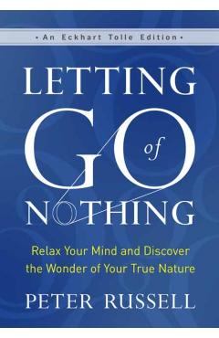 Letting Go of Nothing: Relax Your Mind and Discover the Wonder of Your True Nature - Peter Russell