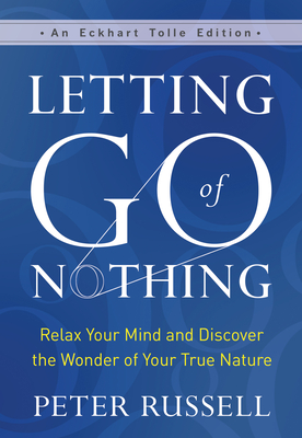 Letting Go of Nothing: Relax Your Mind and Discover the Wonder of Your True Nature - Peter Russell