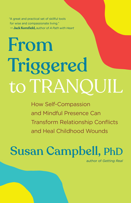 From Triggered to Tranquil: How Self-Compassion and Mindful Presence Can Transform Relationship Conflicts and Heal Childhood Wounds - Susan Campbell