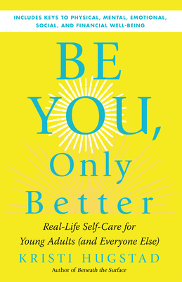 Be You, Only Better: Real-Life Self-Care for Young Adults (and Everyone Else) - Kristi Hugstad