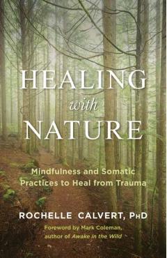 Healing with Nature: Mindfulness and Somatic Practices to Heal from Trauma - Rochelle Calvert