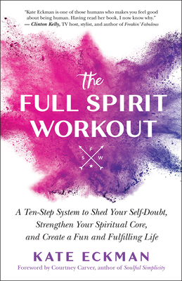 The Full Spirit Workout: A Ten-Step System to Shed Your Self-Doubt, Strengthen Your Spiritual Core, and Create a Fun and Fulfilling Life - Kate Eckman