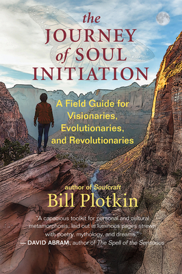 The Journey of Soul Initiation: A Field Guide for Visionaries, Evolutionaries, and Revolutionaries - Bill Plotkin