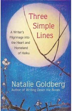 Three Simple Lines: A Writer's Pilgrimage Into the Heart and Homeland of Haiku - Natalie Goldberg