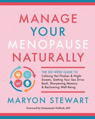 Manage Your Menopause Naturally: The Six-Week Guide to Calming Hot Flashes & Night Sweats, Getting Your Sex Drive Back, Sharpening Memory & Reclaiming - Maryon Stewart