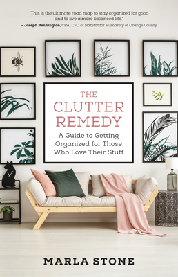The Clutter Remedy: A Guide to Getting Organized for Those Who Love Their Stuff - Marla Stone