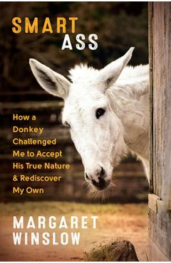 Coperta cărții 'Smart Ass: How a Donkey Challenged Me to Accept His True Nature & Rediscover My Own - Margaret Winslow'