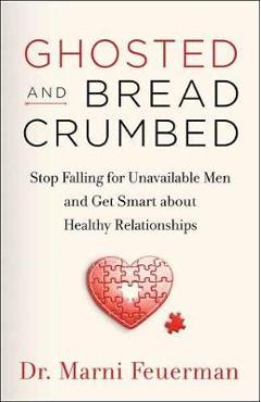 Coperta cărții 'Ghosted and Breadcrumbed: Stop Falling for Unavailable Men and Get Smart about Healthy Relationships - Marni Feuerman'