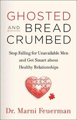 Ghosted and Breadcrumbed: Stop Falling for Unavailable Men and Get Smart about Healthy Relationships - Marni Feuerman