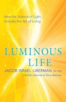 Luminous Life: How the Science of Light Unlocks the Art of Living - Jacob Israel Liberman